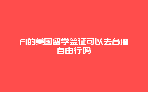 F1的美国留学签证可以去台湾自由行吗