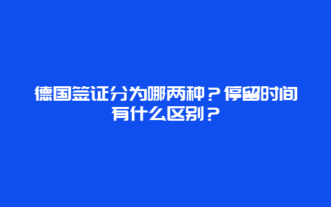 德国签证分为哪两种？停留时间有什么区别？