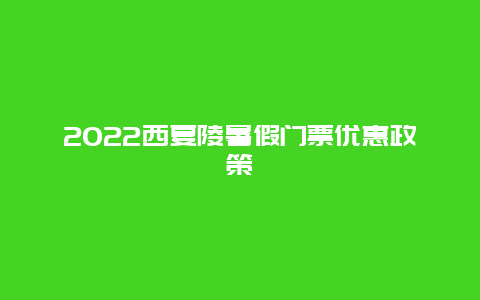 2022西夏陵暑假门票优惠政策