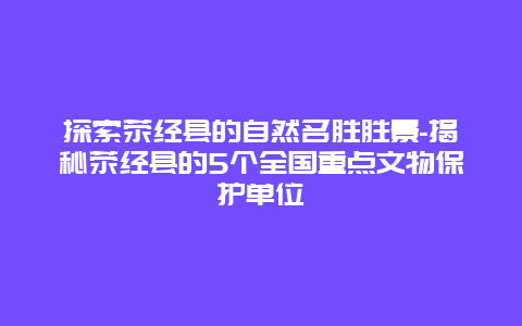 探索荥经县的自然名胜胜景-揭秘荥经县的5个全国重点文物保护单位