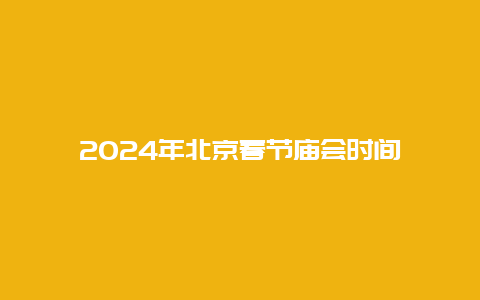 2024年北京春节庙会时间