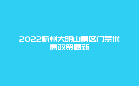 2022杭州大明山景区门票优惠政策最新