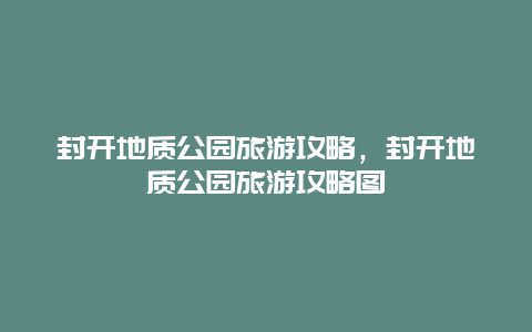 封开地质公园旅游攻略，封开地质公园旅游攻略图