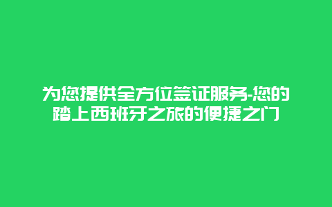 为您提供全方位签证服务-您的踏上西班牙之旅的便捷之门