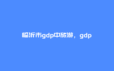 临沂市gdp中旅游，gdp