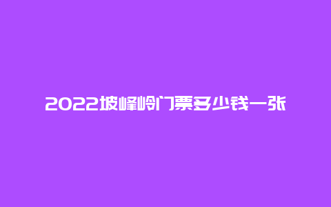 2022坡峰岭门票多少钱一张