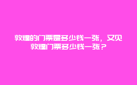 敦煌的门票是多少钱一张，又见敦煌门票多少钱一张？