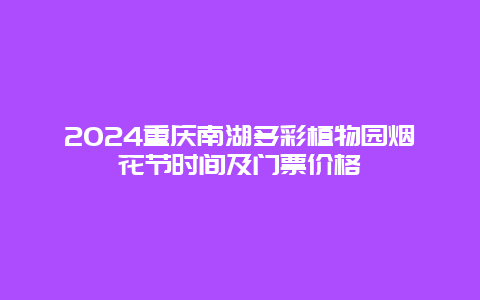 2024重庆南湖多彩植物园烟花节时间及门票价格