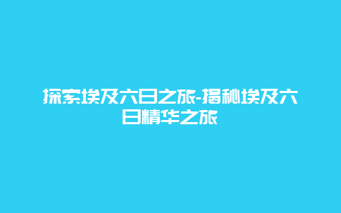 探索埃及六日之旅-揭秘埃及六日精华之旅