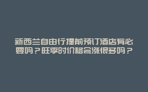 新西兰自由行提前预订酒店有必要吗？旺季时价格会涨很多吗？