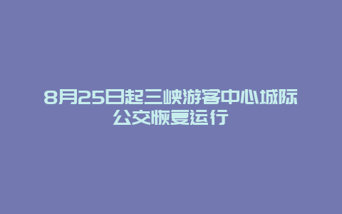 8月25日起三峡游客中心城际公交恢复运行