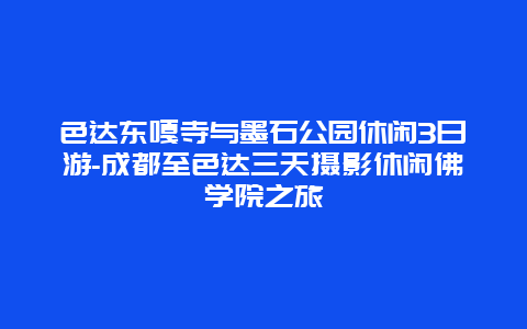 色达东嘎寺与墨石公园休闲3日游-成都至色达三天摄影休闲佛学院之旅