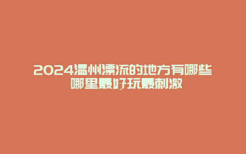 2024温州漂流的地方有哪些 哪里最好玩最刺激