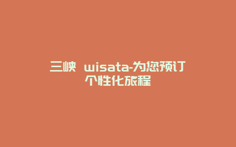 三峡 wisata-为您预订个性化旅程