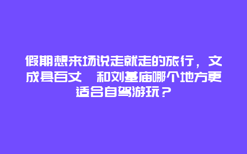 假期想来场说走就走的旅行，文成县百丈漈和刘基庙哪个地方更适合自驾游玩？