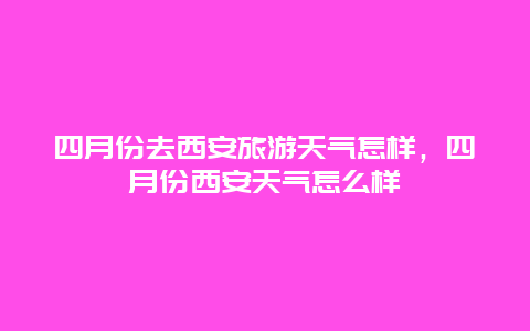 四月份去西安旅游天气怎样，四月份西安天气怎么样