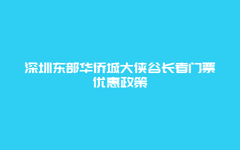 深圳东部华侨城大侠谷长者门票优惠政策