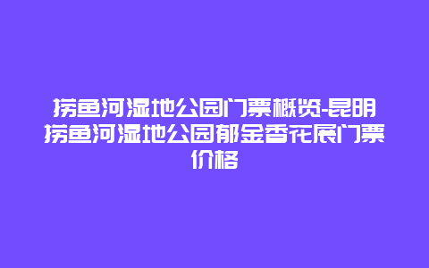 捞鱼河湿地公园门票概览-昆明捞鱼河湿地公园郁金香花展门票价格