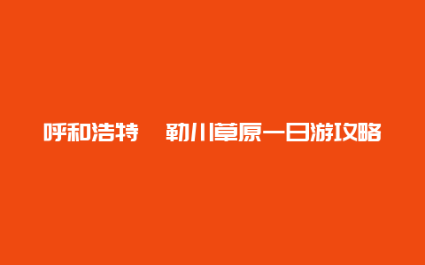 呼和浩特敕勒川草原一日游攻略