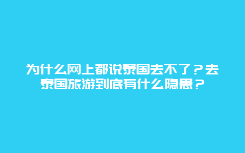 为什么网上都说泰国去不了？去泰国旅游到底有什么隐患？