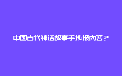 中国古代神话故事手抄报内容？