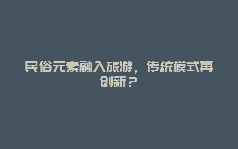 民俗元素融入旅游，传统模式再创新？