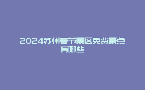 2024苏州春节景区免费景点有哪些