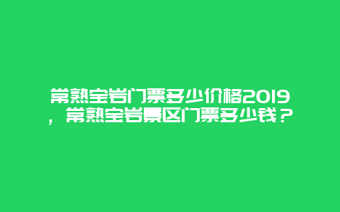 常熟宝岩门票多少价格2024，常熟宝岩景区门票多少钱？