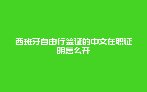 西班牙自由行签证的中文在职证明怎么开