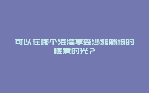 可以在哪个海湾享受沙滩躺椅的惬意时光？