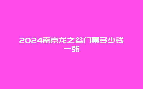 2024南京龙之谷门票多少钱一张