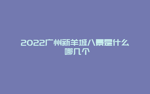 2022广州新羊城八景是什么 哪几个