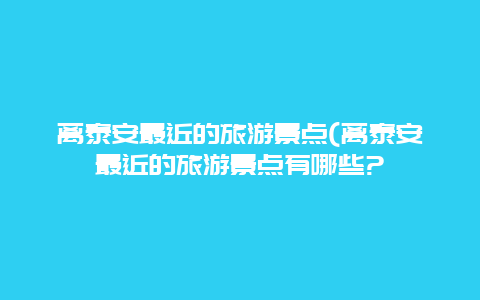 离泰安最近的旅游景点(离泰安最近的旅游景点有哪些?