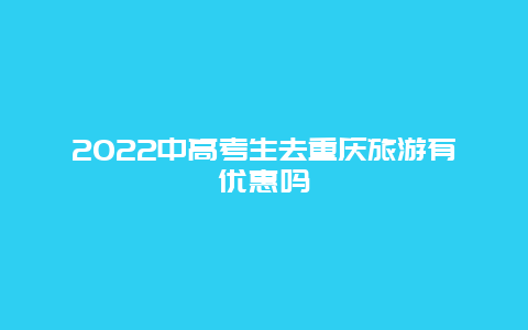 2022中高考生去重庆旅游有优惠吗