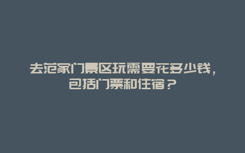 去范家门景区玩需要花多少钱，包括门票和住宿？