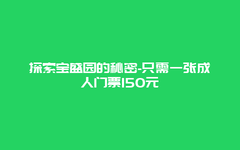 探索宝盛园的秘密-只需一张成人门票150元