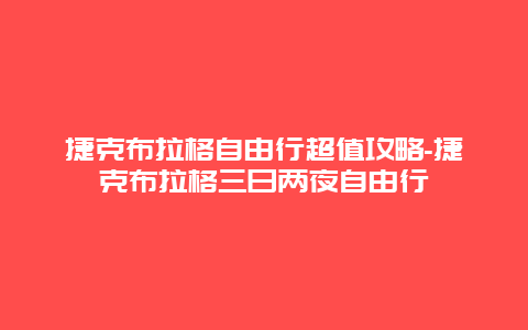 捷克布拉格自由行超值攻略-捷克布拉格三日两夜自由行