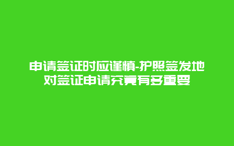 申请签证时应谨慎-护照签发地对签证申请究竟有多重要