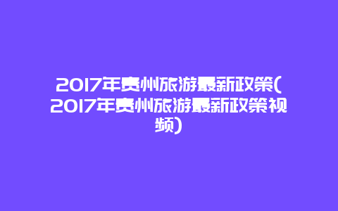 2017年贵州旅游最新政策(2017年贵州旅游最新政策视频)