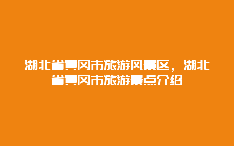 湖北省黄冈市旅游风景区，湖北省黄冈市旅游景点介绍