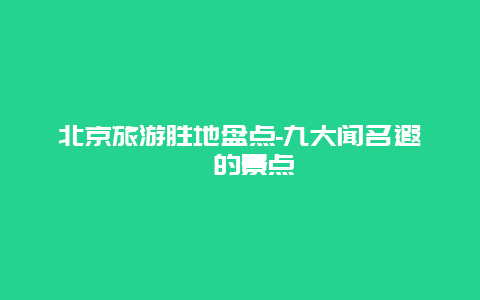 北京旅游胜地盘点-九大闻名遐迩的景点