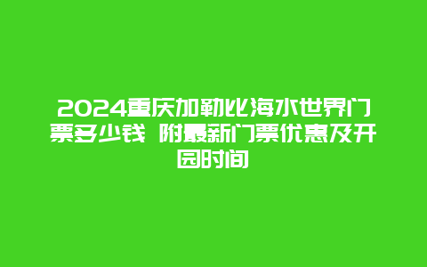 2024重庆加勒比海水世界门票多少钱 附最新门票优惠及开园时间