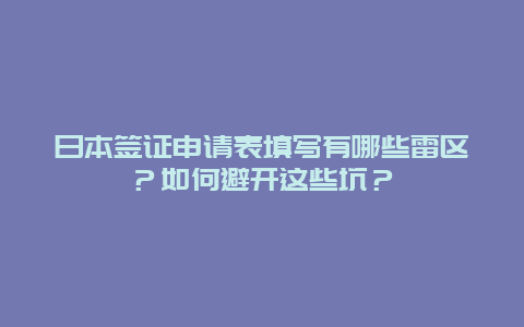 日本签证申请表填写有哪些雷区？如何避开这些坑？