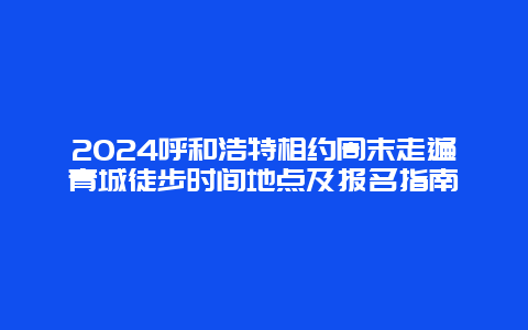 2024呼和浩特相约周末走遍青城徒步时间地点及报名指南