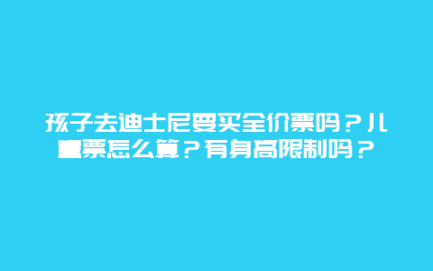 孩子去迪士尼要买全价票吗？儿童票怎么算？有身高限制吗？