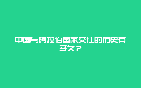 中国与阿拉伯国家交往的历史有多久？