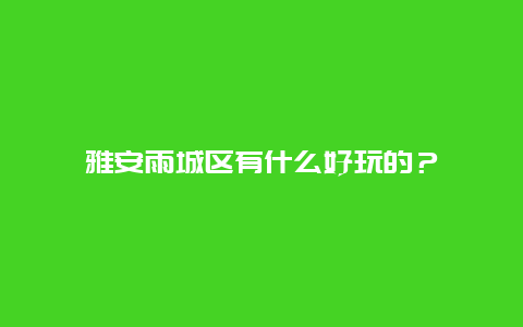 雅安雨城区有什么好玩的？