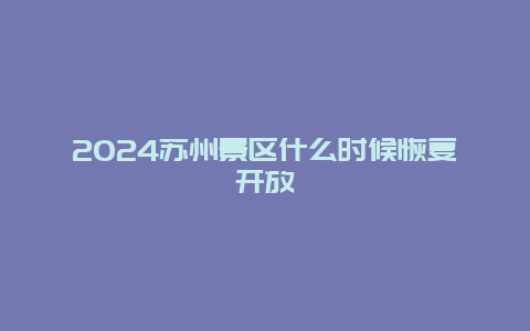 2024苏州景区什么时候恢复开放