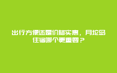 出行方便还是价格实惠，月坨岛住宿哪个更重要？