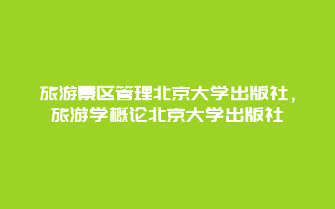 旅游景区管理北京大学出版社，旅游学概论北京大学出版社